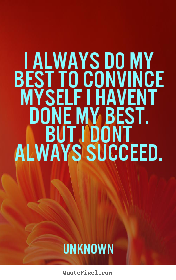 Quotes about success - I always do my best to convince myself i havent done my best...