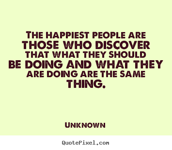 The happiest people are those who discover that.. Unknown top success quotes