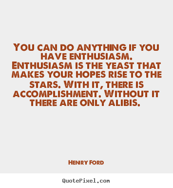 Customize photo sayings about success - You can do anything if you have enthusiasm. enthusiasm is the yeast..