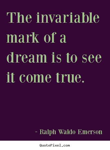The invariable mark of a dream is to see it come.. Ralph Waldo Emerson  success quotes