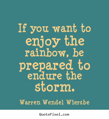 Quotes about success - If you want to enjoy the rainbow, be prepared..