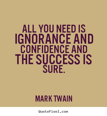 Success quotes - All you need is ignorance and confidence and the success..