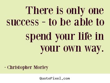 Christopher Morley picture quotes - There is only one success - to be able to spend your life in.. - Success quotes