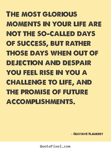 Gustave Flaubert picture quotes - The most glorious moments in your life are not the so-called.. - Success sayings