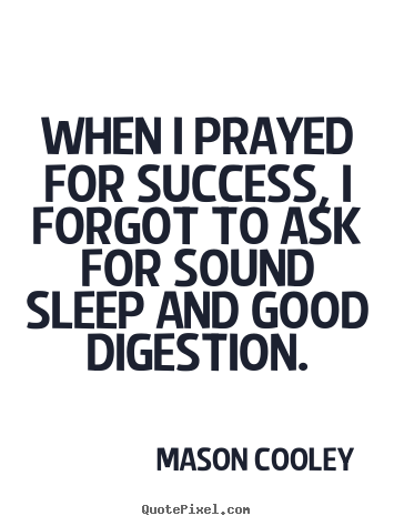 When i prayed for success, i forgot to ask.. Mason Cooley best success quotes