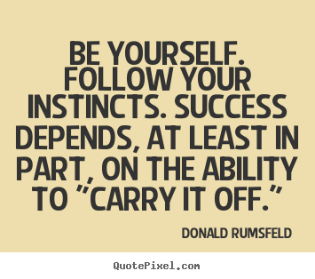 Success quotes - Be yourself. follow your instincts. success depends, at..