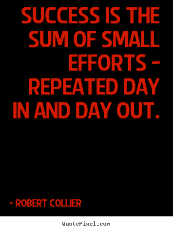Success quotes - Success is the sum of small efforts - repeated day in and day out.