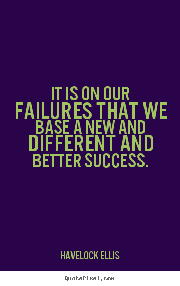 Quotes about success - It is on our failures that we base a new and..