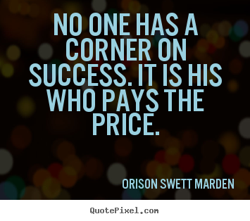 Quotes about success - No one has a corner on success. it is his who pays the price.