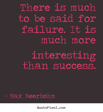 There is much to be said for failure. it is much more interesting.. Max Beerbohm top success quotes