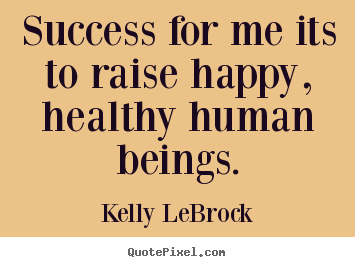 Kelly LeBrock picture quotes - Success for me its to raise happy, healthy human.. - Success quote