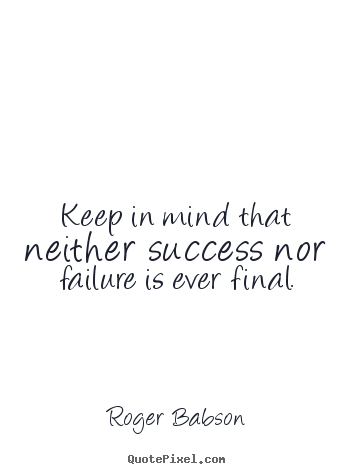 Keep in mind that neither success nor failure.. Roger Babson greatest success quotes