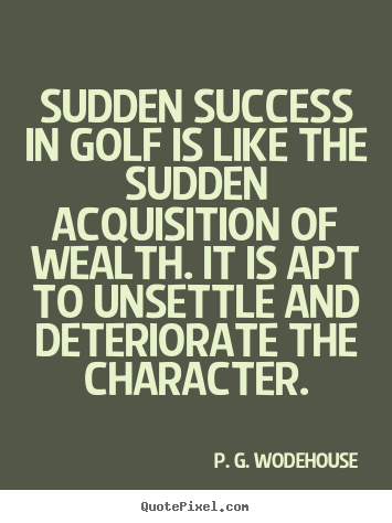 Sudden success in golf is like the sudden acquisition.. P. G. Wodehouse famous success quotes