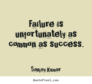 Failure is unfortunately as common as success. Sanjay Kumar greatest success quotes