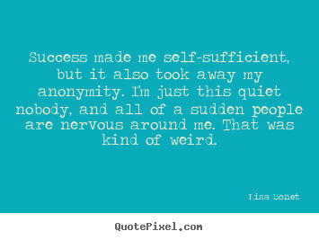 Success quote - Success made me self-sufficient, but it also took..
