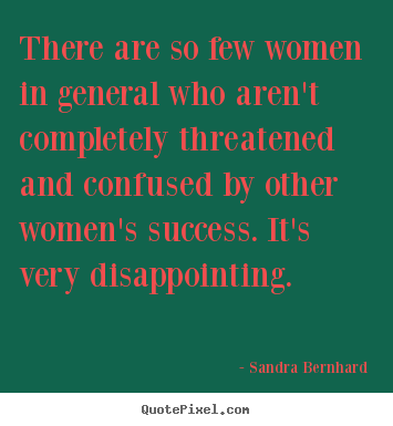 Success quote - There are so few women in general who aren't completely threatened..