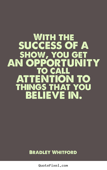 With the success of a show, you get an opportunity.. Bradley Whitford famous success quotes