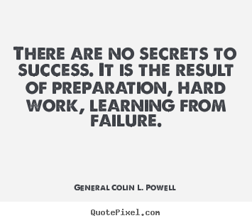 There are no secrets to success. it is the result.. General Colin L. Powell famous success sayings
