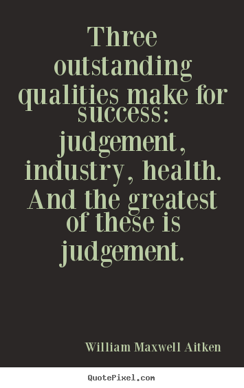 Three outstanding qualities make for success: judgement,.. William Maxwell Aitken greatest success quotes