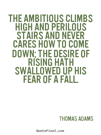 The ambitious climbs high and perilous stairs and never cares.. Thomas Adams top success quotes