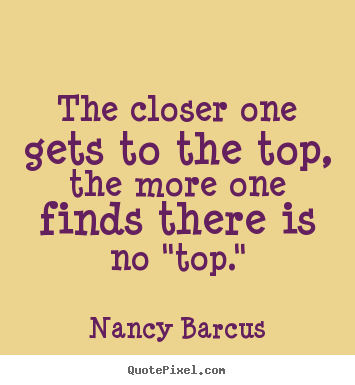 The closer one gets to the top, the more one.. Nancy Barcus  success quotes
