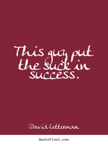 How to design picture quotes about success - This guy put the suck in success.