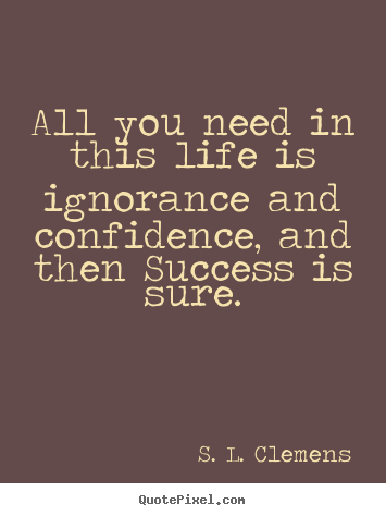 S. L. Clemens picture quotes - All you need in this life is ignorance and confidence, and.. - Success quote