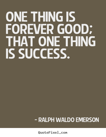 Quotes about success - One thing is forever good; that one thing..