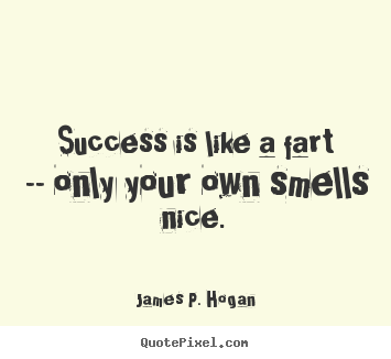 Success is like a fart -- only your own smells nice. James P. Hogan  success quotes