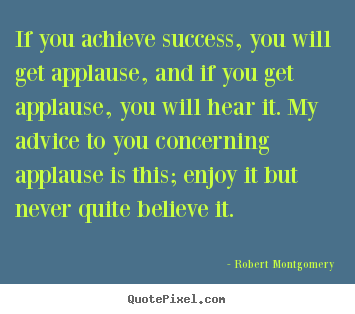 Robert Montgomery picture quotes - If you achieve success, you will get applause,.. - Success quotes