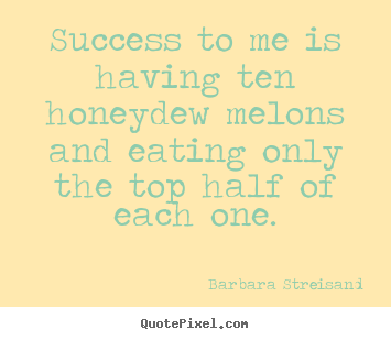 How to make picture quotes about success - Success to me is having ten honeydew melons and..