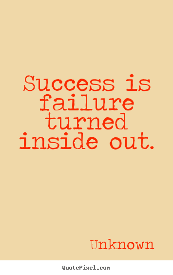 Unknown poster quotes - Success is failure turned inside out. - Success quote