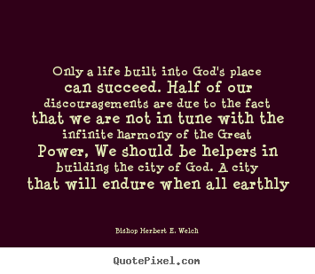 Bishop Herbert E. Welch picture quotes - Only a life built into god's place can succeed. half of.. - Success quotes