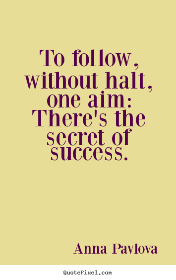 Anna Pavlova picture quotes - To follow, without halt, one aim: there's the.. - Success quotes