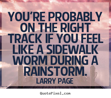 Larry Page image quotes - You're probably on the right track if you feel like a sidewalk.. - Success quote
