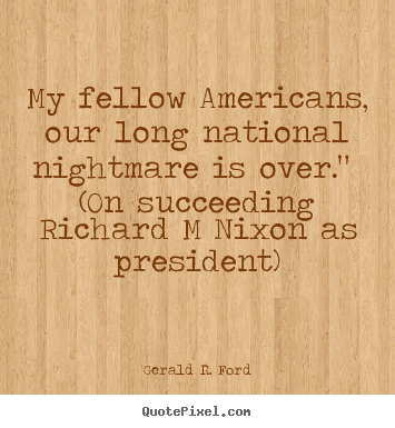 Quotes about success - My fellow americans, our long national nightmare..