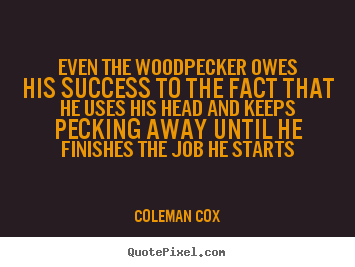 Customize picture quotes about success - Even the woodpecker owes his success to..