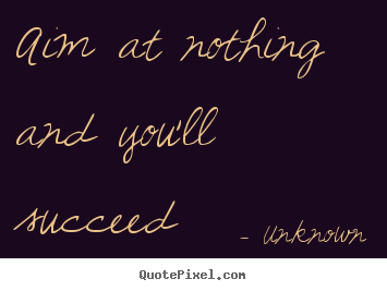 Quotes about success - Aim at nothing and you'll succeed