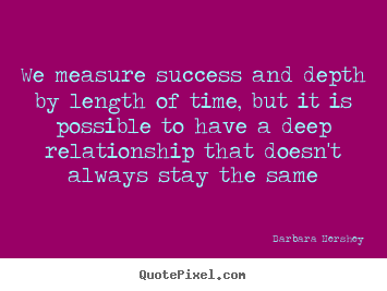 Success quotes - We measure success and depth by length of time,..