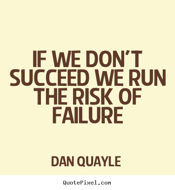 Dan Quayle photo quote - If we don't succeed we run the risk of failure - Success quotes