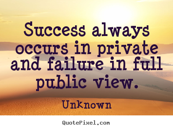 Unknown picture quotes - Success always occurs in private and failure.. - Success quote