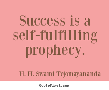 Success is a self-fulfilling prophecy. H. H. Swami Tejomayananda top success quote