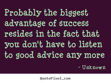 Quote about success - Probably the biggest advantage of success resides in the fact that you..