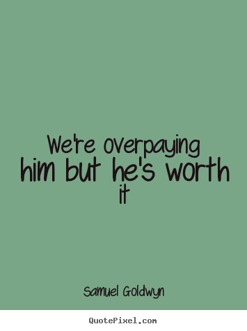 Make personalized picture quotes about success - We're overpaying him but he's worth it