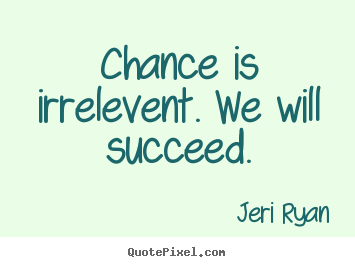 Sayings about success - Chance is irrelevent. we will succeed.