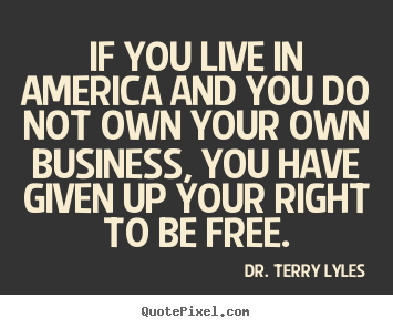 Quotes about success - If you live in america and you do not own your own business,..