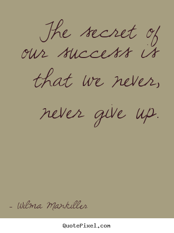 Success quote - The secret of our success is that we never, never give up.