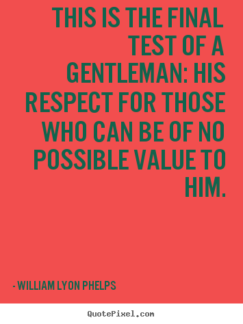 William Lyon Phelps picture quotes - This is the final test of a gentleman: his respect.. - Success quote