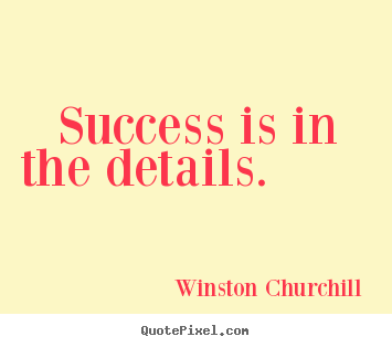 Success is in the details. 			  		 Winston Churchill good success quotes