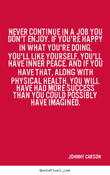 Quotes about success - Never continue in a job you don't enjoy. if you're happy in what you're..